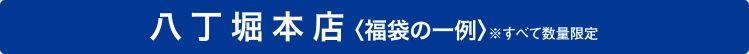 八丁堀本店〈福袋の一例〉※すべて数量限定