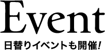 Event 日替りイベントも開催！
