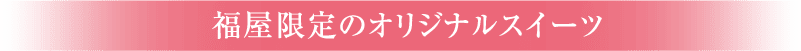 福屋限定のオリジナルスイーツ