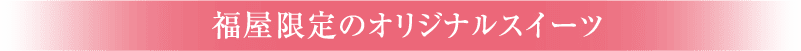 福屋限定のオリジナルスイーツ