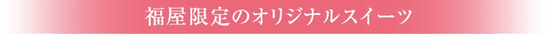 福屋限定のオリジナルスイーツ