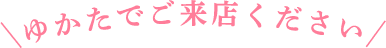 ゆかたでご来店ください
