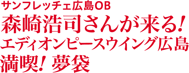 サンフレッチェ広島OB 森崎浩司さんが来る! エディオンピースウイング広島満喫! 夢袋